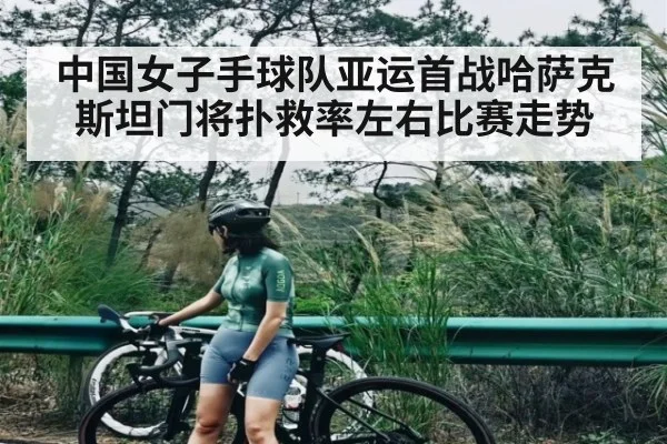 中国女子手球队亚运首战哈萨克斯坦门将扑救率左右比赛走势
